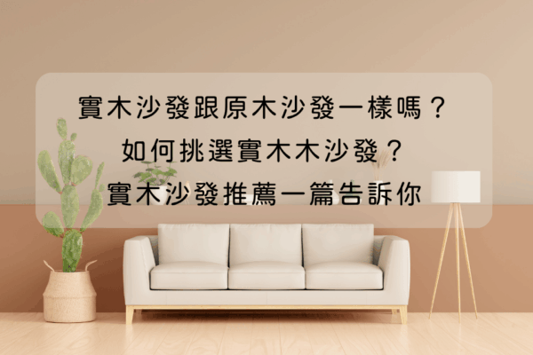 實木沙發跟原木沙發一樣嗎?如何挑選實木木沙發?實木沙發推薦一篇告訴你